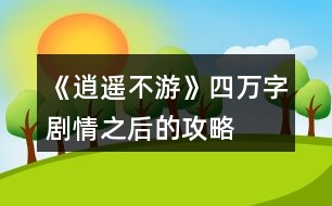 《逍遙不游》四萬字劇情之后的攻略