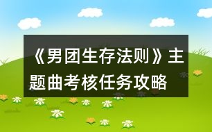 《男團(tuán)生存法則》主題曲考核任務(wù)攻略