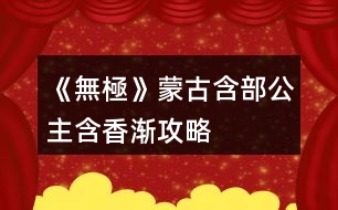 《無極》蒙古含部公主含香漸攻略