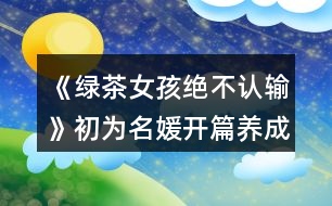 《綠茶女孩絕不認(rèn)輸》初為名媛開篇養(yǎng)成攻略