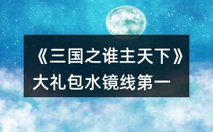 《三國(guó)之誰(shuí)主天下》大禮包水鏡線第一、二章攻略