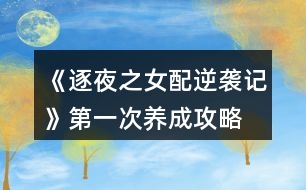 《逐夜之女配逆襲記》第一次養(yǎng)成攻略