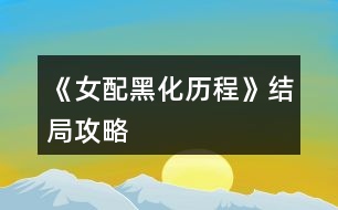 《女配黑化歷程》結局攻略