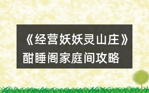 《經(jīng)營妖妖靈山莊》酣睡閣家庭間攻略