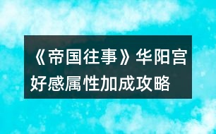 《帝國(guó)往事》華陽(yáng)宮好感屬性加成攻略