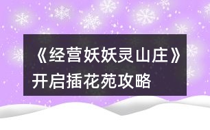 《經(jīng)營(yíng)妖妖靈山莊》開啟插花苑攻略