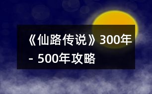 《仙路傳說(shuō)》300年－500年攻略