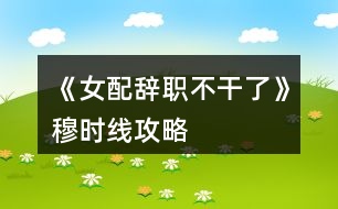 《女配辭職不干了》穆時(shí)線攻略