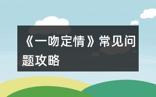 《一吻定情》常見問題攻略