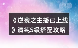 《逆襲之主播已上線》清純S級(jí)搭配攻略