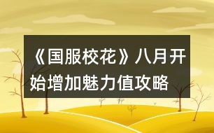 《國(guó)服校花》八月開(kāi)始增加魅力值攻略