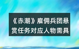 《赤潮》雇傭兵團(tuán)懸賞任務(wù)對(duì)應(yīng)人物需具備的屬性值攻略