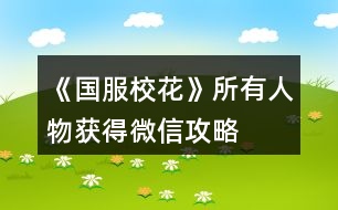 《國服?；ā匪腥宋铽@得微信攻略