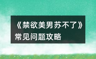 《禁欲美男蘇不了》常見問題攻略