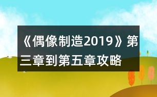 《偶像制造2019》第三章到第五章攻略