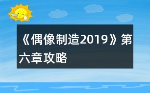 《偶像制造2019》第六章攻略