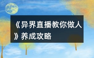 《異界直播教你做人》養(yǎng)成攻略