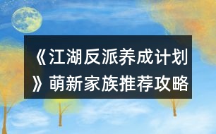 《江湖反派養(yǎng)成計(jì)劃》萌新家族推薦攻略