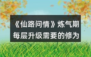 《仙路問情》煉氣期每層升級需要的修為值攻略