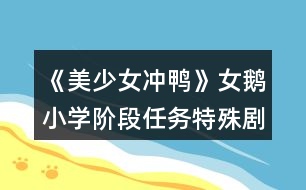 《美少女沖鴨》女鵝小學(xué)階段任務(wù)特殊劇情觸發(fā)條件攻略