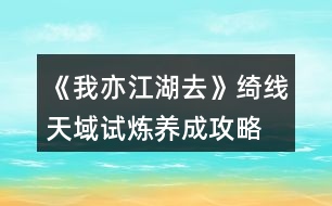 《我亦江湖去》綺線天域試煉養(yǎng)成攻略