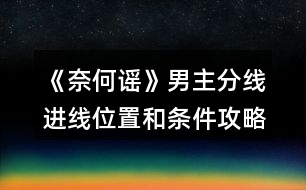 《奈何謠》男主分線進線位置和條件攻略