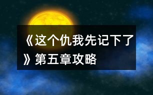 《這個仇我先記下了》第五章攻略