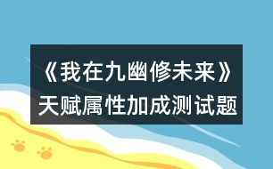 《我在九幽修未來》天賦屬性加成測試題攻略