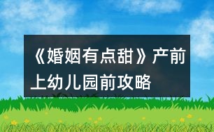 《婚姻有點(diǎn)甜》產(chǎn)前、上幼兒園前攻略