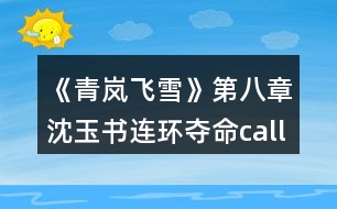 《青嵐飛雪》第八章沈玉書連環(huán)奪命call攻略