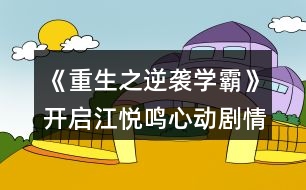 《重生之逆襲學(xué)霸》開啟江悅鳴心動劇情攻略