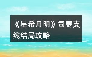 《星希月明》司寒支線結局攻略