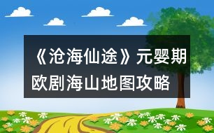 《滄海仙途》元嬰期歐劇海山地圖攻略