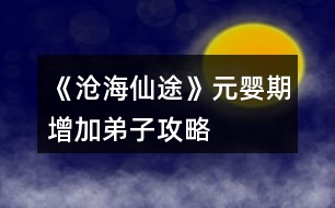 《滄海仙途》元嬰期增加弟子攻略