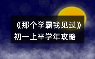 《那個(gè)學(xué)霸我見過》初一上半學(xué)年攻略