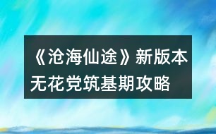 《滄海仙途》新版本無花黨筑基期攻略