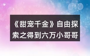 《甜寵千金》自由探索之得到六萬(wàn)小哥哥的身世線索攻略