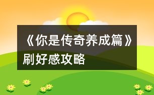 《你是傳奇養(yǎng)成篇》刷好感攻略