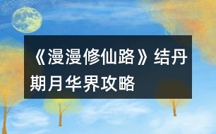 《漫漫修仙路》結(jié)丹期月華界攻略