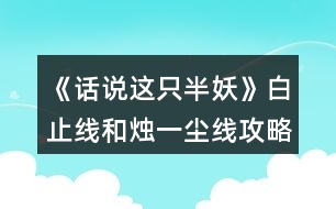 《話說這只半妖》白止線和燭一塵線攻略