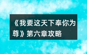 《我要這天下奉你為尊》第六章攻略