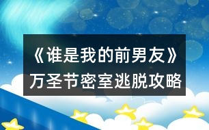 《誰(shuí)是我的前男友》萬(wàn)圣節(jié)密室逃脫攻略