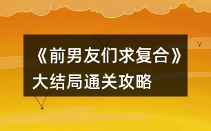 《前男友們求復合》大結局通關攻略