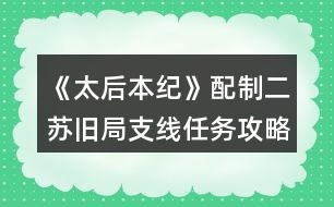 《太后本紀》配制二蘇舊局支線任務攻略