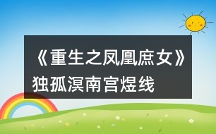 《重生之鳳凰庶女》獨(dú)孤溟、南宮煜線、赫連瑾HE攻略