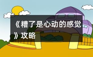 《糟了是心動(dòng)的感覺》攻略