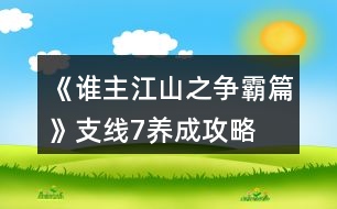 《誰(shuí)主江山之爭(zhēng)霸篇》支線7養(yǎng)成攻略