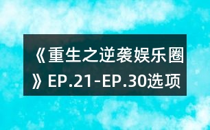 《重生之逆襲娛樂圈》EP.21-EP.30選項(xiàng)攻略