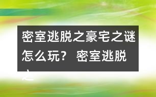 密室逃脫之豪宅之謎怎么玩？ 密室逃脫之豪宅之謎圖文攻略