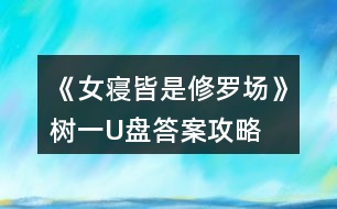 《女寢皆是修羅場(chǎng)》樹一U盤答案攻略